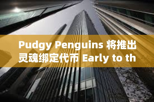 Pudgy Penguins 將推出靈魂綁定代幣 Early to the Party