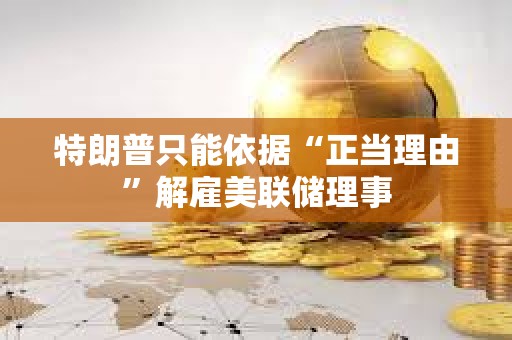 特朗普只能依據“正當理由”解雇美聯儲理事