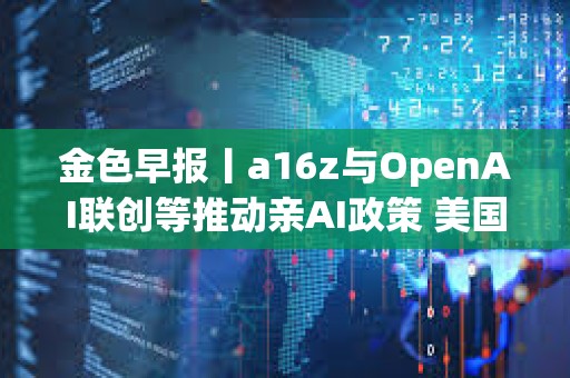 金色早報(bào)丨a16z與OpenAI聯(lián)創(chuàng)等推動(dòng)親AI政策 美國(guó)銀行擬阻止穩(wěn)定幣向客戶支付利息