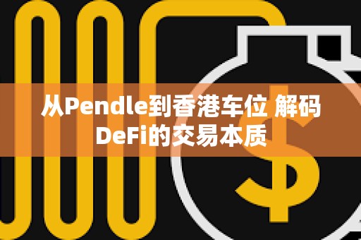 從Pendle到香港車位 解碼DeFi的交易本質(zhì)