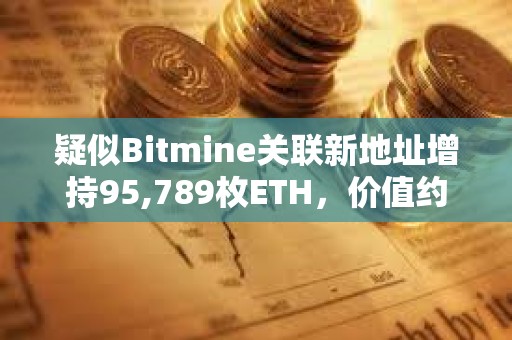 疑似Bitmine關聯新地址增持95,789枚ETH，價值約4.27億美元