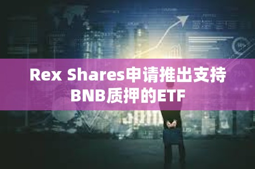 Rex Shares申請推出支持BNB質押的ETF