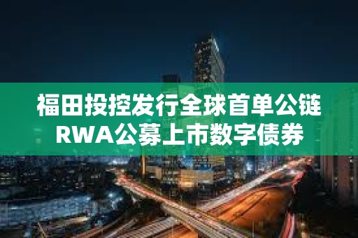 福田投控發行全球首單公鏈RWA公募上市數字債券