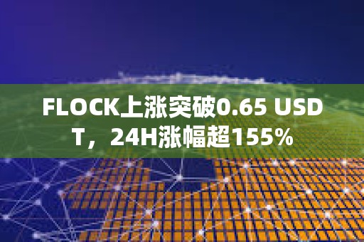 FLOCK上漲突破0.65 USDT，24H漲幅超155%