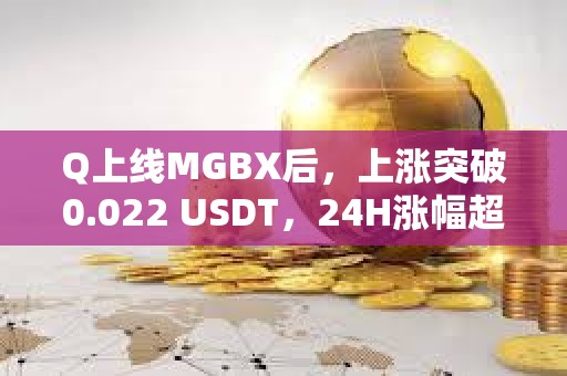 Q上線MGBX后，上漲突破0.022 USDT，24H漲幅超120%