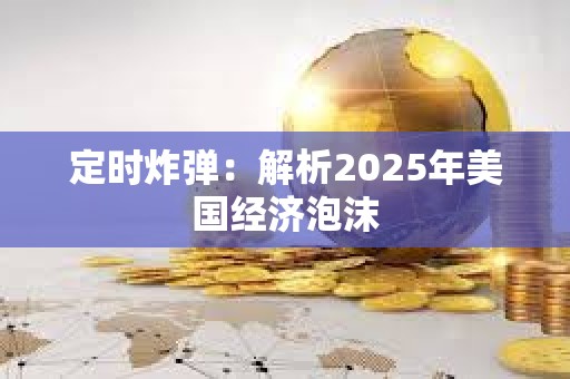 定時炸彈：解析2025年美國經(jīng)濟泡沫