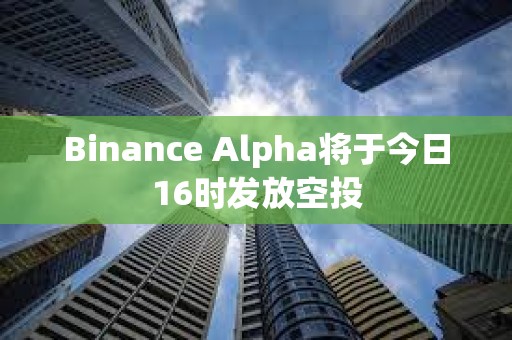 Binance Alpha將于今日16時發放空投