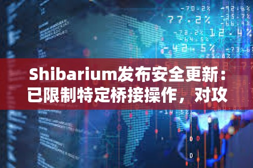 Shibarium發布安全更新：已限制特定橋接操作，對攻擊者短期BONE代幣質押進行限制