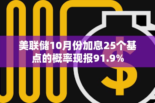 美聯儲10月份加息25個基點的概率現報91.9%