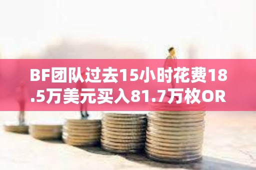 BF團隊過去15小時花費18.5萬美元買入81.7萬枚ORDER