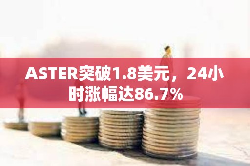 ASTER突破1.8美元，24小時(shí)漲幅達(dá)86.7%