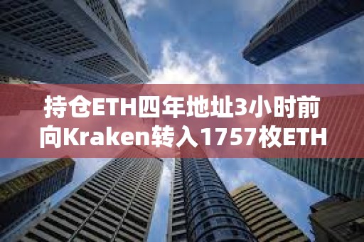 持倉(cāng)ETH四年地址3小時(shí)前向Kraken轉(zhuǎn)入1757枚ETH