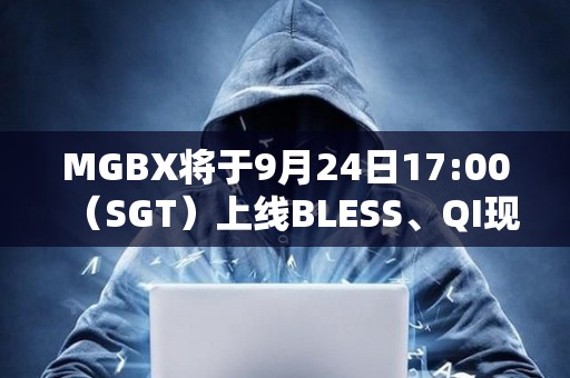 MGBX將于9月24日17:00（SGT）上線BLESS、QI現(xiàn)貨交易
