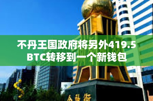 不丹王國(guó)政府將另外419.5BTC轉(zhuǎn)移到一個(gè)新錢包