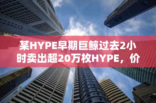 某HYPE早期巨鯨過(guò)去2小時(shí)賣出超20萬(wàn)枚HYPE，價(jià)值約893萬(wàn)美元