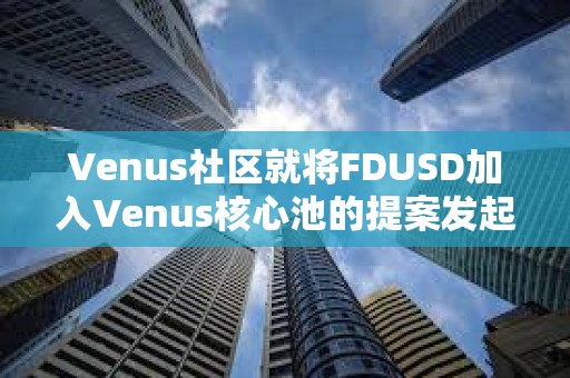 Venus社區就將FDUSD加入Venus核心池的提案發起投票