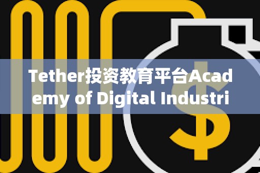 Tether投資教育平臺Academy of Digital Industries