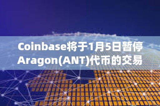 Coinbase將于1月5日暫停Aragon(ANT)代幣的交易
