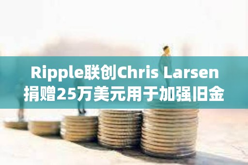 Ripple聯(lián)創(chuàng)Chris Larsen捐贈(zèng)25萬(wàn)美元用于加強(qiáng)舊金山警方監(jiān)控