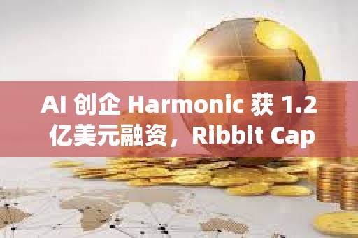 AI 創企 Harmonic 獲 1.2 億美元融資，Ribbit Capital 領投