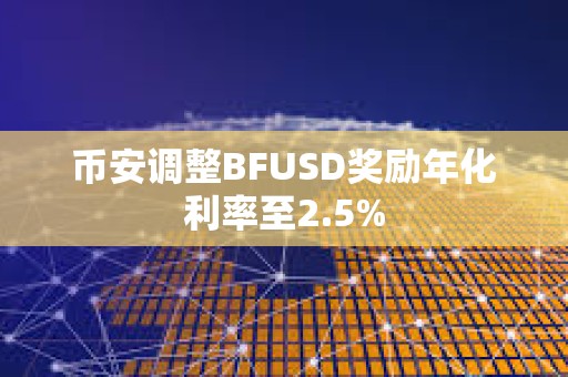 幣安調整BFUSD獎勵年化利率至2.5%