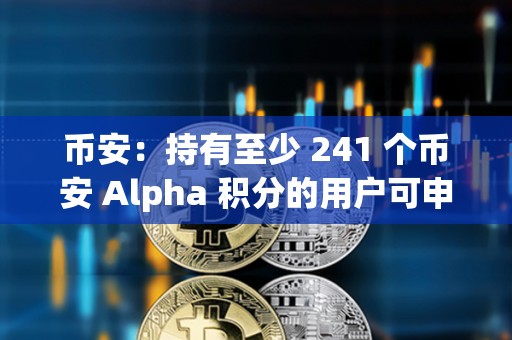 幣安：持有至少 241 個幣安 Alpha 積分的用戶可申領代幣空投