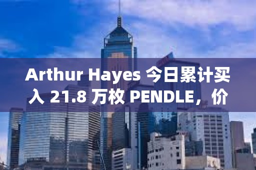 Arthur Hayes 今日累計買入 21.8 萬枚 PENDLE，價值約 53.6 萬美元