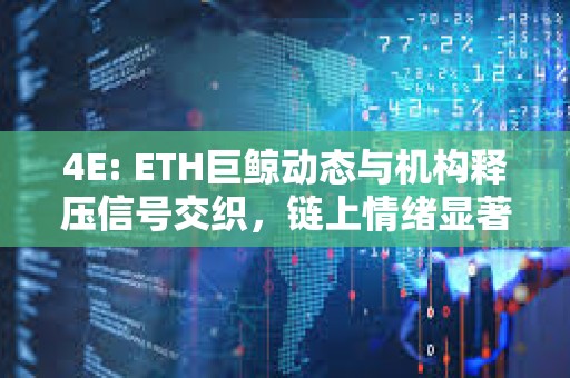 4E: ETH巨鯨動態(tài)與機構釋壓信號交織，鏈上情緒顯著回暖
