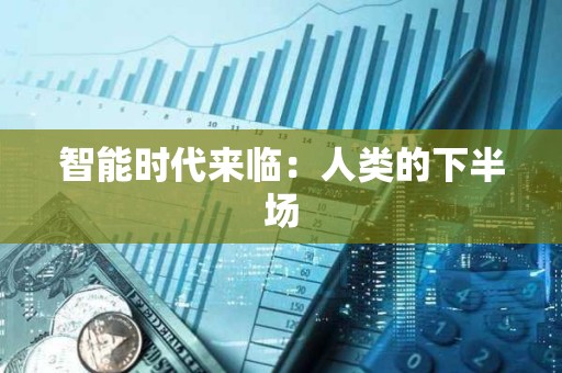 智能時(shí)代來臨：人類的下半場(chǎng)