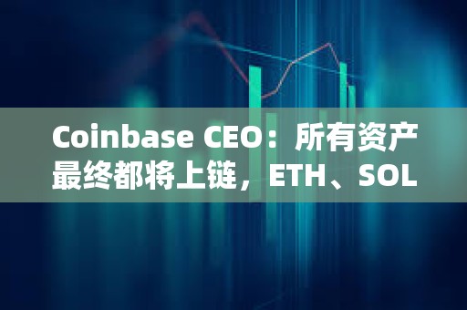 Coinbase CEO：所有資產最終都將上鏈，ETH、SOL 和 Base 或成最大贏家