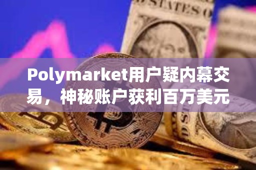 Polymarket用戶疑內(nèi)幕交易，神秘賬戶獲利百萬(wàn)美元