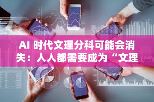 AI 時(shí)代文理分科可能會消失：人人都需要成為“文理雙料人才”