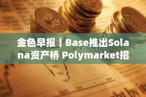 金色早報(bào)丨Base推出Solana資產(chǎn)橋 Polymarket招募新員工組建內(nèi)部做市團(tuán)隊(duì)