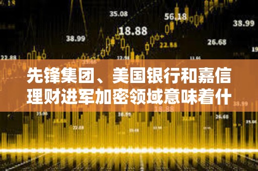 先鋒集團、美國銀行和嘉信理財進軍加密領域意味著什么