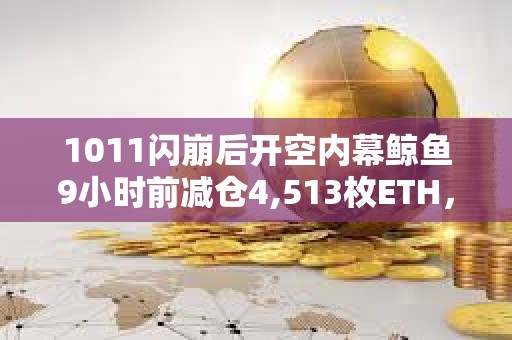 1011閃崩后開空內(nèi)幕鯨魚9小時前減倉4,513枚ETH，獲利30.4萬美元