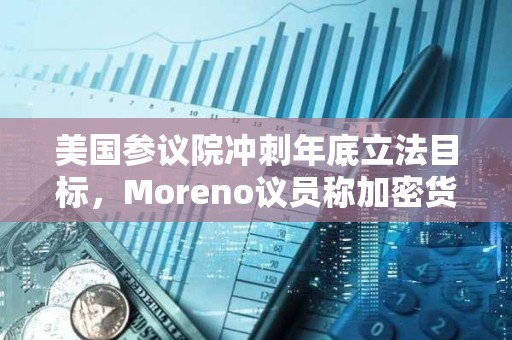 美國參議院沖刺年底立法目標，Moreno議員稱加密貨幣法案磋商 “頗令人沮喪”