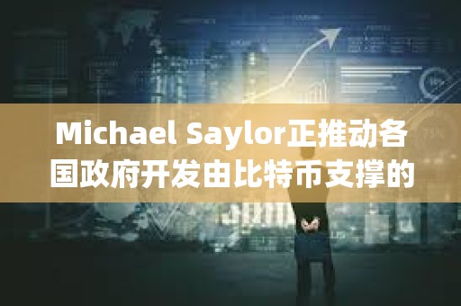 Michael Saylor正推動各國政府開發由比特幣支撐的數字銀行系統