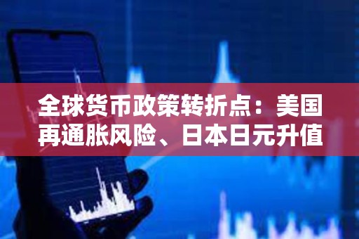 全球貨幣政策轉(zhuǎn)折點(diǎn):美國再通脹風(fēng)險、日本日元升值與攜帶交易逆轉(zhuǎn)的雙重沖擊 全球貨幣政策轉(zhuǎn)折點(diǎn):美國再通脹風(fēng)險、日本日元升值與攜帶交易逆轉(zhuǎn)的雙重沖擊