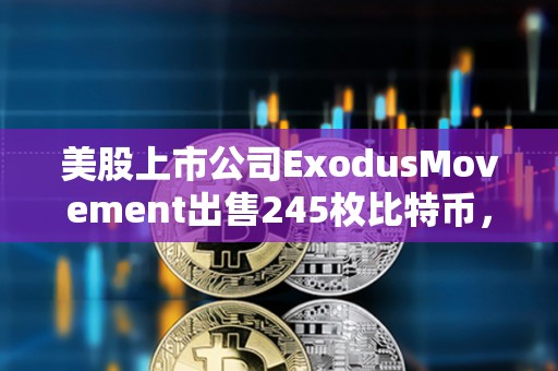 美股上市公司ExodusMovement出售245枚比特幣，持有總量下跌至1,902枚