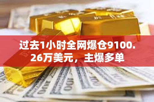 過去1小時全網爆倉9100.26萬美元，主爆多單
