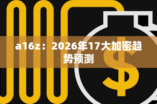a16z：2026年17大加密趨勢預測