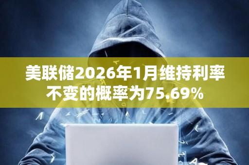 美聯儲2026年1月維持利率不變的概率為75.69%