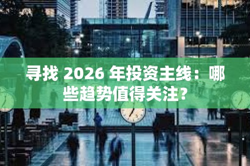 尋找 2026 年投資主線：哪些趨勢值得關注？