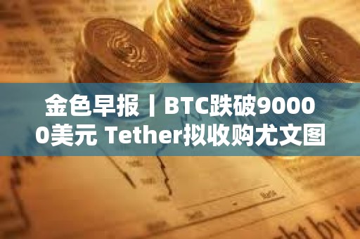 金色早報丨BTC跌破90000美元 Tether擬收購尤文圖斯足球俱樂部