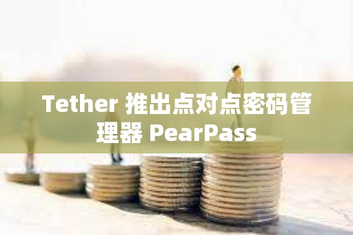 Tether 推出點(diǎn)對(duì)點(diǎn)密碼管理器 PearPass