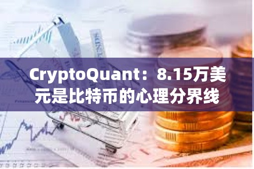 CryptoQuant：8.15萬美元是比特幣的心理分界線