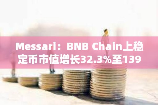 Messari：BNB Chain上穩(wěn)定幣市值增長(zhǎng)32.3%至139億美元