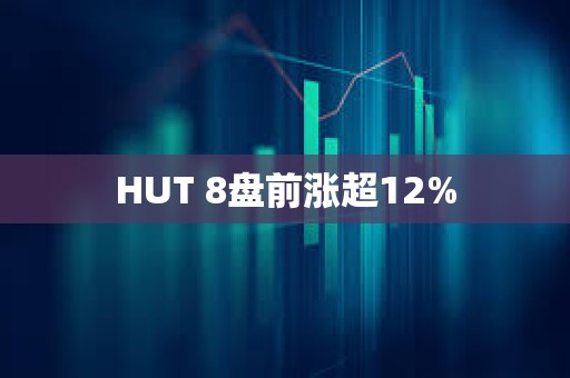 HUT 8盤前漲超12%