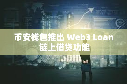 幣安錢包推出 Web3 Loan 鏈上借貸功能