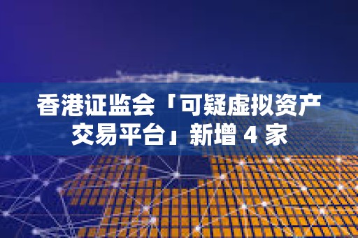 香港證監會「可疑虛擬資產交易平臺」新增 4 家